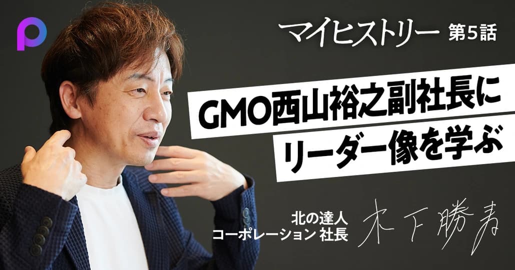 【木下勝寿】GMO西山裕之副社長にリーダーシップと経営のスタイルを学ぶ
