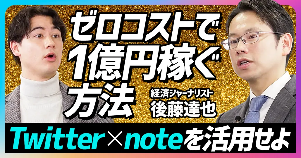 後藤達也のゼロコストで1億円稼ぐ方法「Twitter×noteを活用せよ」（後編）