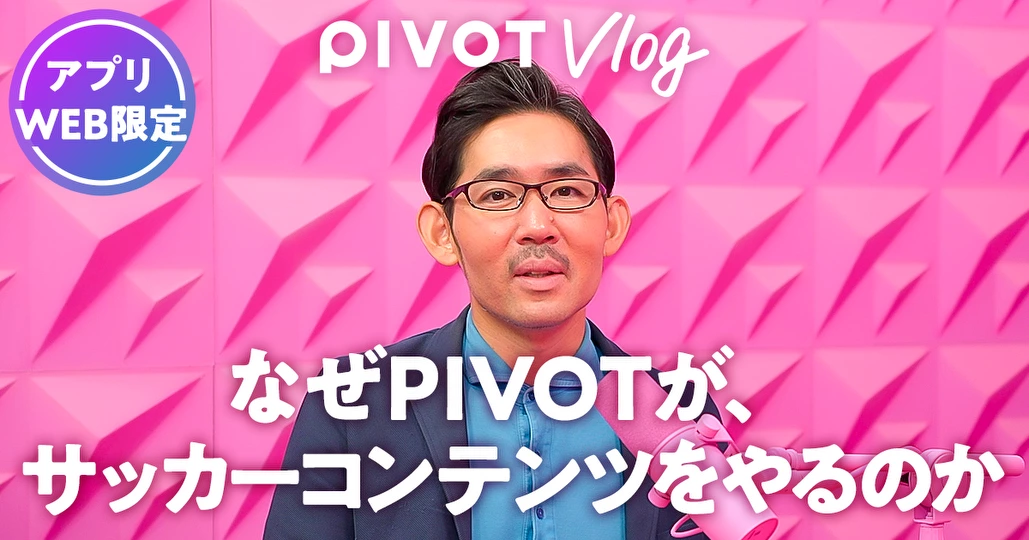 なぜPIVOTが、サッカーコンテンツをやるのか