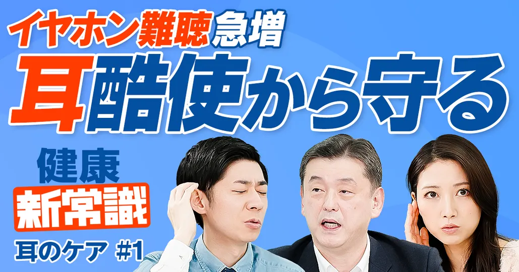 「耳」酷使時代のケア／イヤホン難聴 急増／世界11億人に難聴リスク／認知症の最大リスク要因【健康新常識】