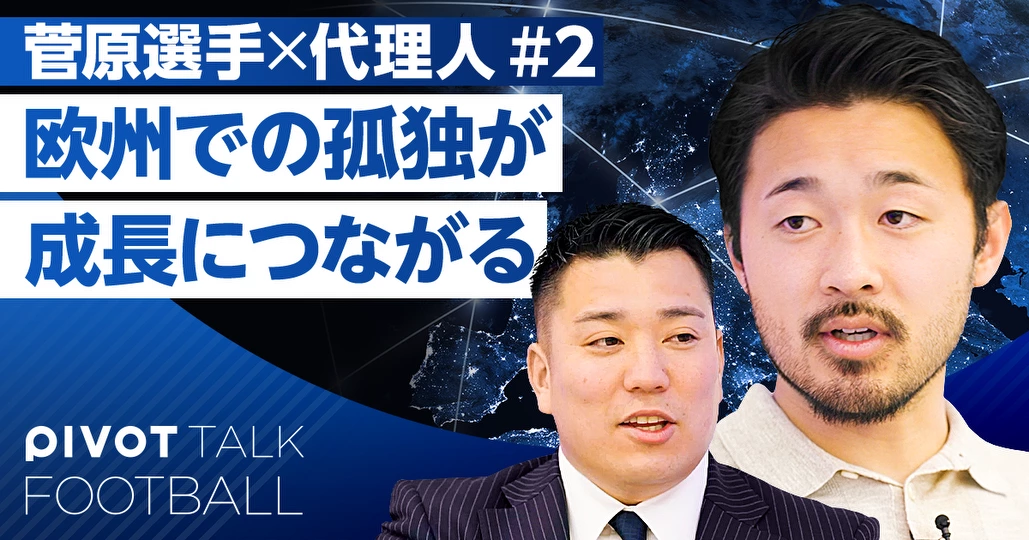菅原由勢と最強代理人。欧州での「孤独」が成長につながる