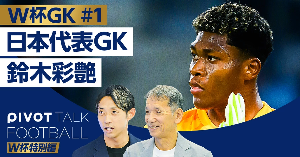 W杯特別編GK:日本代表は世界で勝てるのか