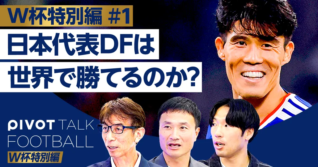 W杯特別編:日本代表DFは世界で勝てるのか？
