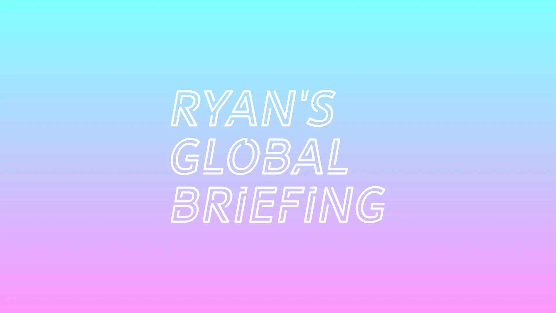 Ryan's Global Briefing